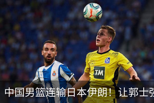 中国男篮连输日本伊朗！让郭士强下课解决不了问题 懂球都知道原因
